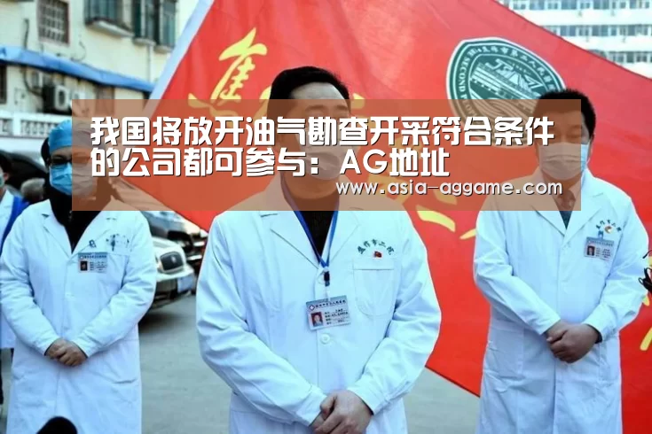 我国将放开油气勘查开采符合条件的公司都可参与:AG地址(图2) AG地址